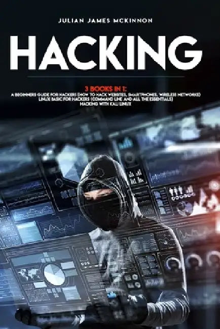 Hacking: 3 Books in 1: A Beginners Guide for Hackers (How to Hack Websites, Smartphones, Wireless Networks) + Linux Basic for H by Julian James McKinnon