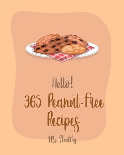 Hello! 365 Peanut-Free Recipes: Best Peanut-Free Cookbook Ever For Beginners [Chicken Marinade Recipes, Chocolate Truffle Cookbook, Mashed Potato Cook by Healthy