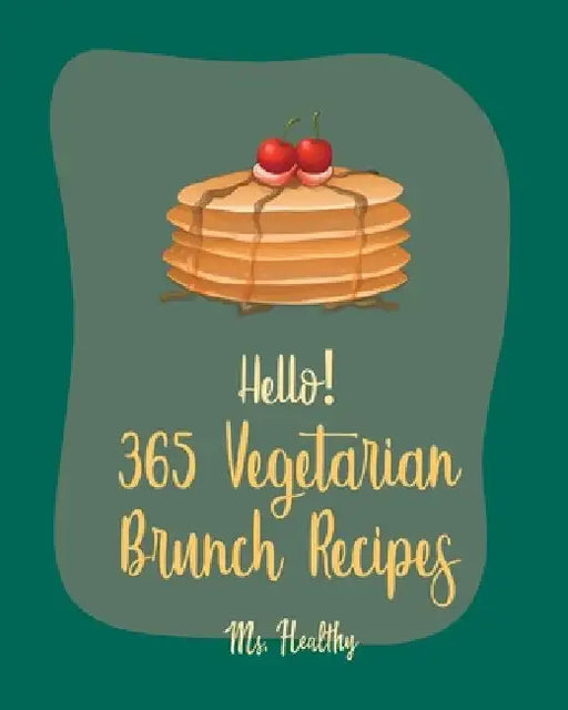 Hello! 365 Vegetarian Brunch Recipes: Best Vegetarian Brunch Cookbook Ever For Beginners [Frittata Recipes, French Toast Book, Apple Cider Cookbook, F by Healthy