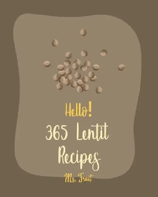 Hello! 365 Lentil Recipes: Best Lentil Cookbook Ever For Beginners [Vegan Curry Cookbook, Cabbage Soup Recipe, Homemade Sausage Cookbook, Vegetar by Fruit
