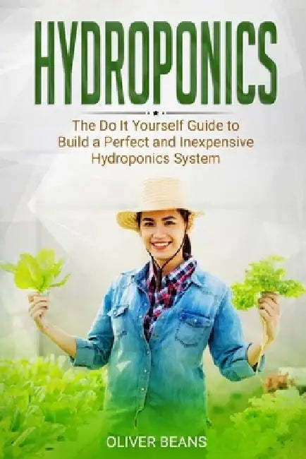 Hydroponics: The Do It Yourself Guide to Build a Perfect and Inexpensive Hydroponics System by Oliver Beans