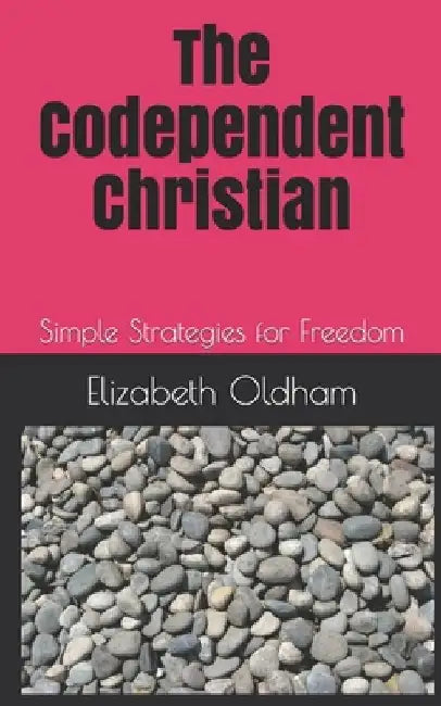 The Codependent Christian: Simple Strategies for Freedom by Elizabeth K. Oldham