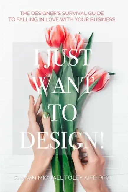 I Just Want to Design!: The Designer's Survival Guide to Falling in Love With Your Business. by Shawn Michael Foley Aifd Pfci