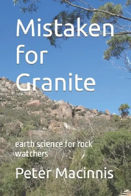 Mistaken for Granite: earth science for rock watchers by Peter Macinnis