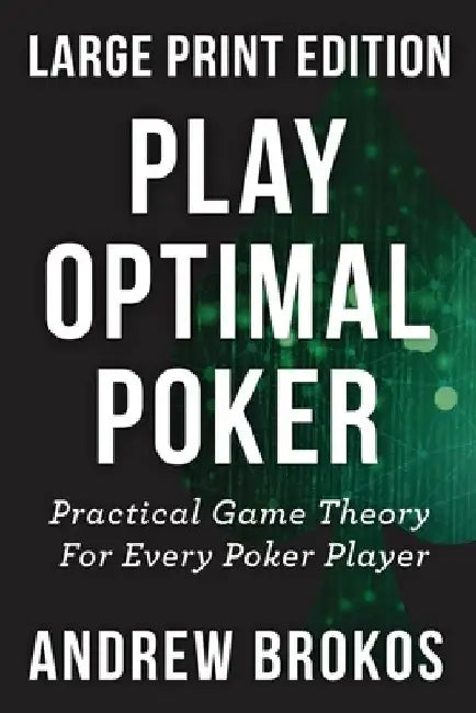 Play Optimal Poker: Practical Game Theory for Every Poker Player by Andrew Brokos