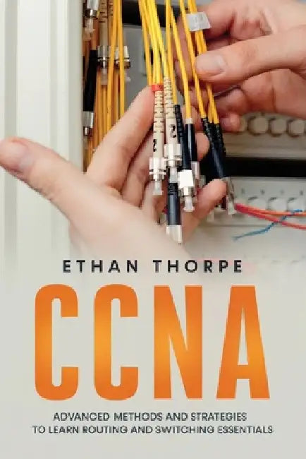 CCNA: Advanced Methods and Strategies To Learn Routing And Switching Essentials by Ethan Thorpe