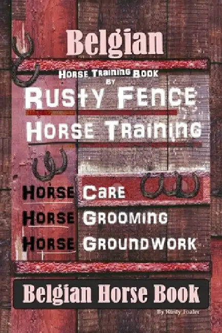 Belgian Horse, Horse Training Book By Rusty Fence Horse Training, Horse Care, Horse Grooming, Horse Groundwork, Belgian Horse Book by Rusty Foaler