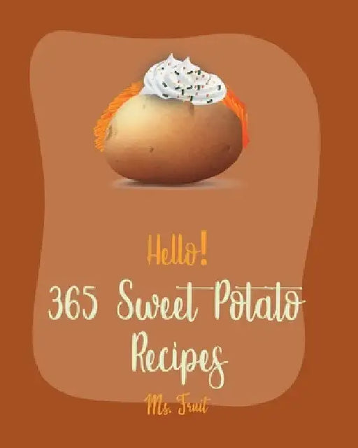 Hello! 365 Sweet Potato Recipes: Best Sweet Potato Cookbook Ever For Beginners [Vegetarian Casserole Cookbook, Mashed Potato Cookbook, Potato Chip Coo by Fruit