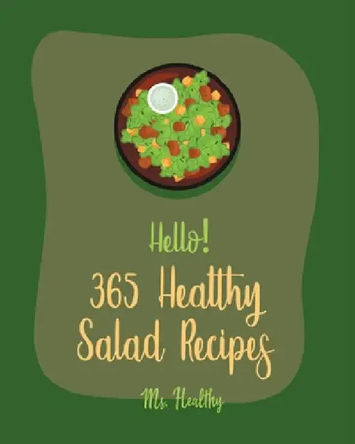 Hello! 365 Healthy Salad Recipes: Best Healthy Salad Cookbook Ever For Beginners [Root Vegetable Cookbook, Roasted Vegetable Cookbook, Summer Salad Bo by Healthy