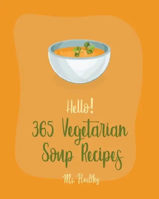 Hello! 365 Vegetarian Soup Recipes: Best Vegetarian Soup Cookbook Ever For Beginners [Book 1] by Healthy
