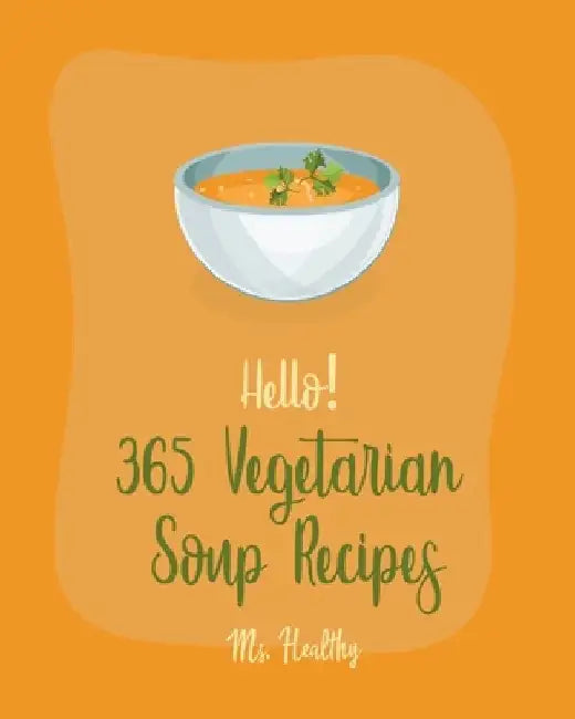 Hello! 365 Vegetarian Soup Recipes: Best Vegetarian Soup Cookbook Ever For Beginners [Book 1] by Healthy