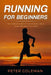 Running for Beginners: The Training Guide to Run Properly, Get in Shape and Enjoy Your Body by Peter Coleman