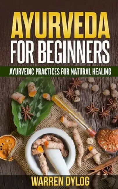 Ayurveda for Beginners: Ayurvedic Practices for Natural Healing by Warren Dylog