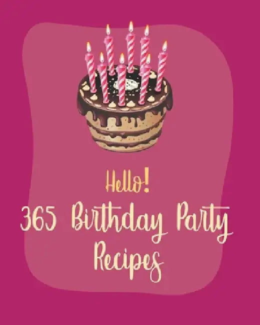Hello! 365 Birthday Party Recipes: Best Birthday Party Cookbook Ever For Beginners [Book 1] by Mr Holiday