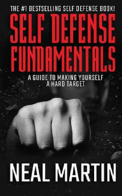 Self Defense Fundamentals: A Guide To Making Yourself A Hard Target by Neal Martin
