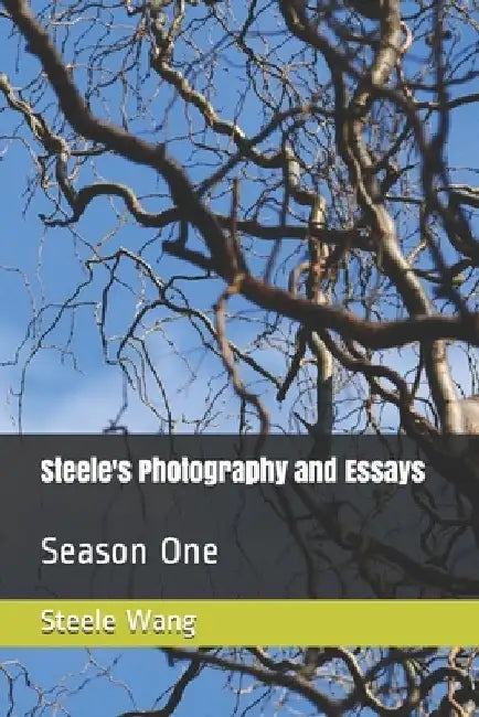 Steele's Photograhpy and Essays: Season One by Steele Wang
