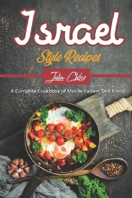 Israel Style Recipes: A Complete Cookbook of Middle-Eastern Dish Ideas! by Julia Chiles