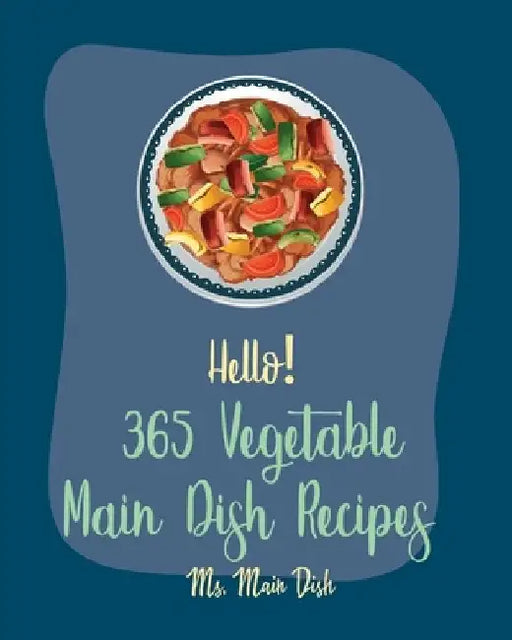 Hello! 365 Vegetable Main Dish Recipes: Best Vegetable Main Dish Cookbook Ever For Beginners [Book 1] by MS Main Dish