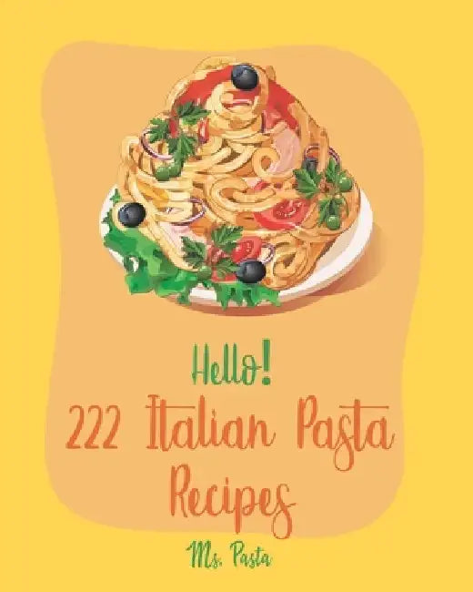 Hello! 222 Italian Pasta Recipes: Best Italian Pasta Cookbook Ever For Beginners [Book 1] by MS Pasta