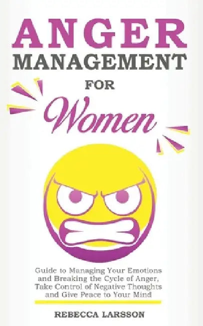 Anger Management for Women: Guide to Managing Your Emotions and Breaking the Cycle of Anger, Take Control of Negative Thoughts and Give Peace to Y by Rebecca Larsson