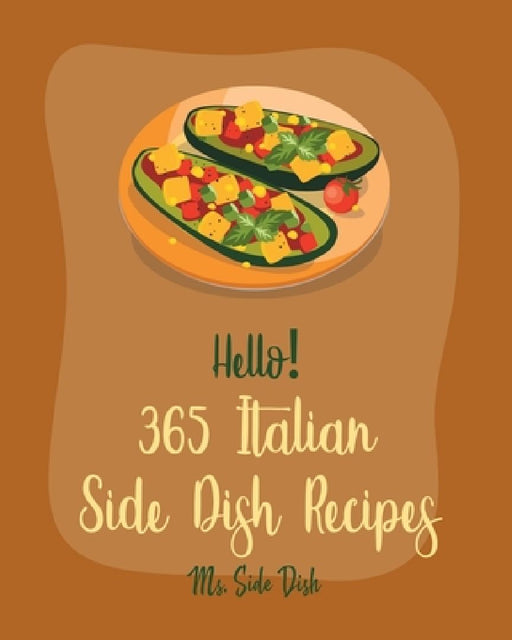 Hello! 365 Italian Side Dish Recipes: Best Italian Side Dish Cookbook Ever For Beginners [Homemade Pasta Cookbook, Italian Slow Cooker Cookbook, Itali by Side Dish