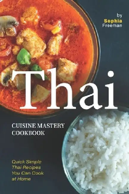 Thai Cuisine Mastery Cookbook: Quick Simple Thai Recipes You Can Cook at Home by Sophia Freeman
