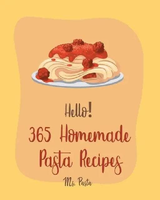 Hello! 365 Homemade Pasta Recipes: Best Homemade Pasta Cookbook Ever For Beginners [Gluten Free Pasta Cookbook, Beef Stroganoff Recipe, Ground Beef Re by Pasta