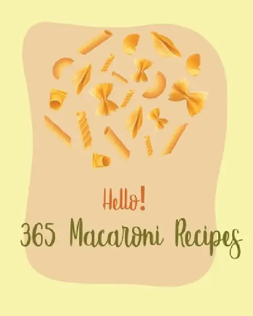 Hello! 365 Macaroni Recipes: Best Macaroni Cookbook Ever For Beginners [Book 1] by MS Pasta