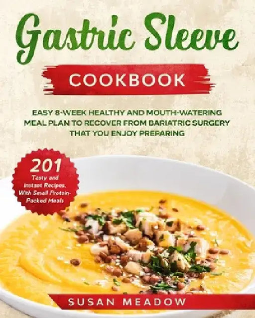 Gastric Sleeve Cookbook: Easy 8-Week Healthy and Mouth-Watering Meal Plan to Recover from Bariatric Surgery. Discover 201 Tasty and Instant Rec by Susan Meadow