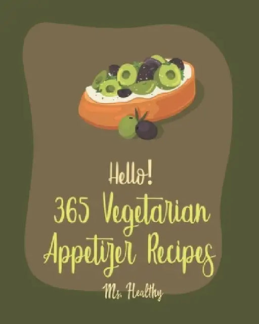 Hello! 365 Vegetarian Appetizer Recipes: Best Vegetarian Appetizer Cookbook Ever For Beginners [Book 1] by MS Healthy