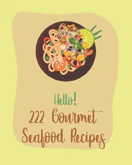 Hello! 222 Gourmet Seafood Recipes: Best Gourmet Seafood Cookbook Ever For Beginners [Book 1] by Mr Seafood