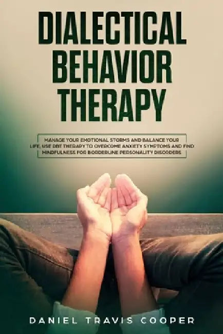 Dialectical Behavior Therapy: Manage Your Emotional Storm And Balance Your Life, Use Dbt Therapy To Overcome Anxiety Symptoms And Find Mindfulness F by Daniel Travis Cooper