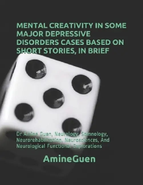 Mental Creativity in Some Major Depressive Disorders Cases Based on Short Stories, in Brief: Dr Amine Guen, Neurology, Somnology, Neurorehabilitation, by Amine Guen