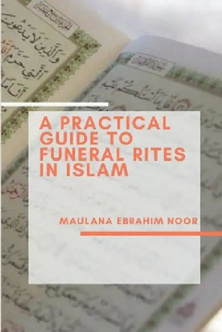 A Practical Guide to Funeral Rites In Islam by Maulana Ebrahim Noor