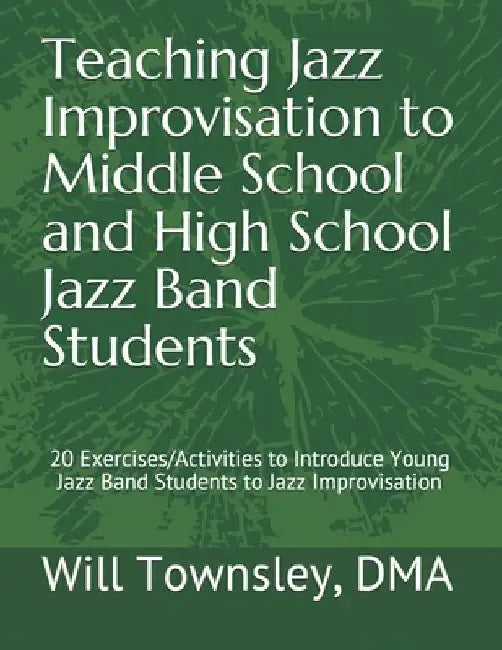 Teaching Jazz Improvisation to Middle School and High School Jazz Band Students: : 20 Exercises/Activities to Introduce Young Jazz Band Students to Ja by Will Townsley