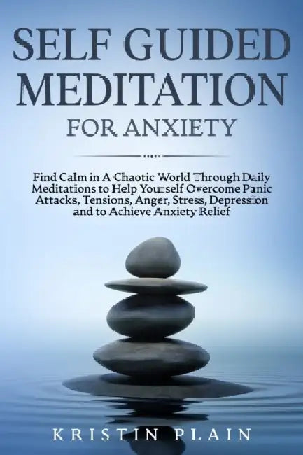 Self Guided Meditation for Anxiety: Find Calm in a Chaotic World Through Daily Meditations to Help Yourself Overcome Panic Attacks, Tensions, Anger, S by Kristin Plain