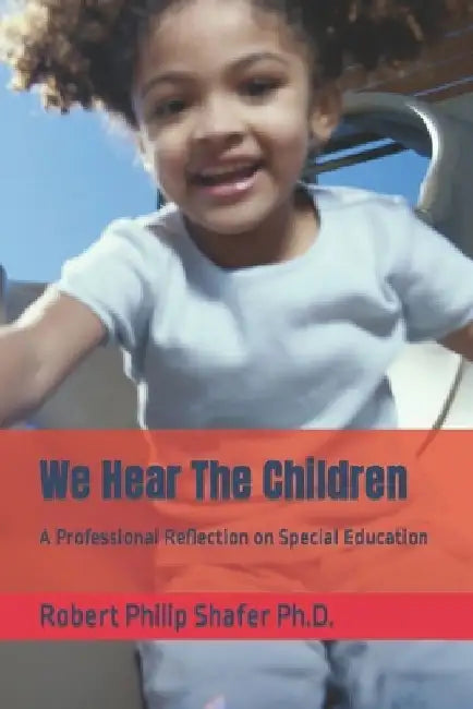 We Hear The Children: A Professional Reflection on Special Education by Robert Philip Shafer