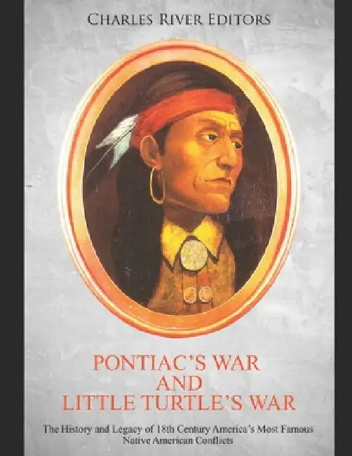 Pontiac's War and Little Turtle's War: The History and Legacy of 18th Century America's Most Famous Native American Conflicts by Charles River