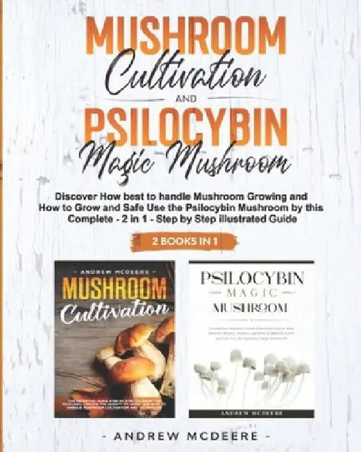 Mushroom Cultivation and Psilocybin Magic Mushroom 2 Books in 1 by Andrew McDeere