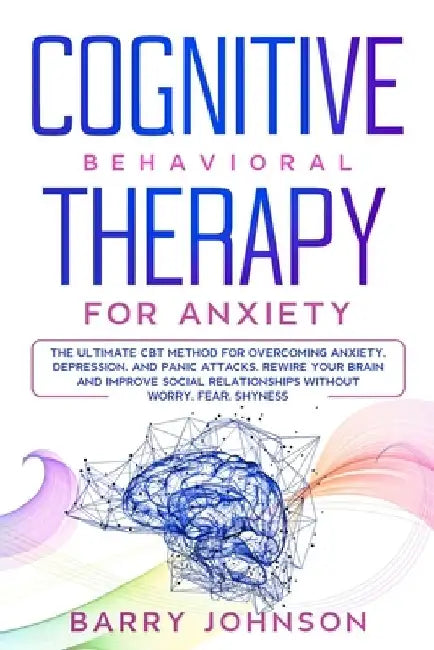 Cognitive Behavioral Therapy for Anxiety: The Ultimate CBT Method for Overcoming Anxiety, Depression, and Panic Attacks. Rewire Your Brain and Improve by Barry Jonhson