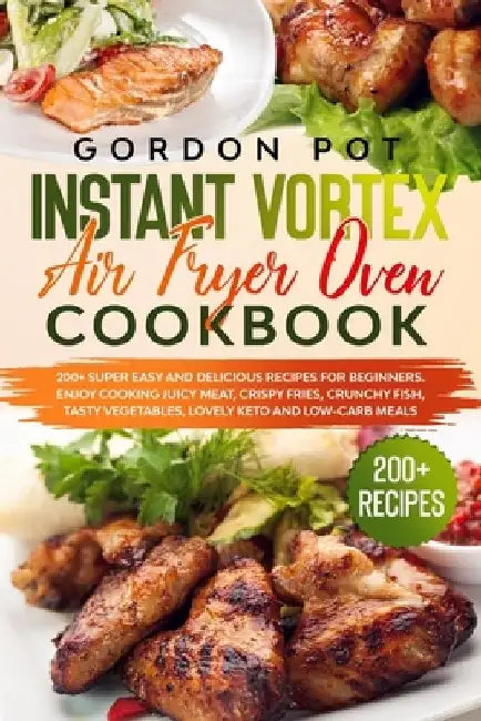 Instant Vortex Air Fryer Oven Cookbook: 200] Super Easy and Delicious Recipes for Beginners. Enjoy Cooking Juicy Meat, Crispy Fries, Crunchy Fish, Tas by Gordon Pot