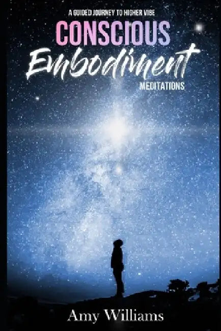 Conscious Embodiment Meditations: A Guided Journey to a Higher Vibe by Amy Williams