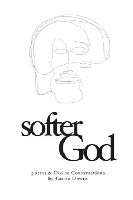 Softer God: Poems and Divine Conversations by Carisa Downs
