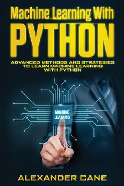 Machine Learning with Python: Advanced Methods and Strategies to Learn Machine Learning with Python by Alexander Cane