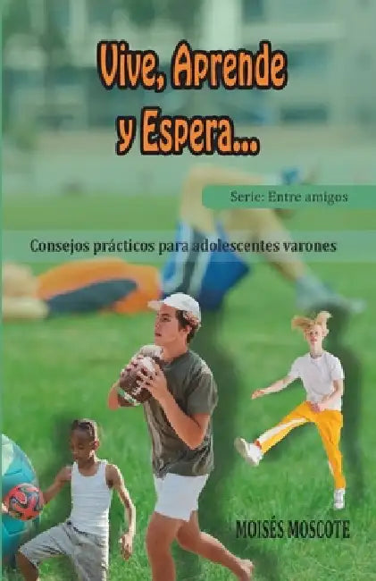 Vive, aprende, espera: Consejos paracticos para adolescentes varones by Moisés Moscote