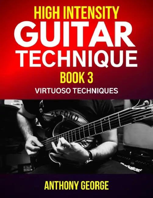 High Intensity Guitar Technique Book 3: Virtuoso Techniques by Anthony George