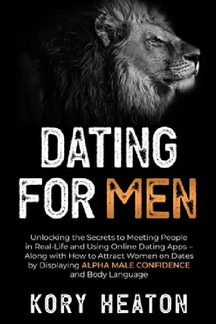 Dating for Men: Unlocking the Secrets to Meeting People in Real-Life and Using Online Dating Apps - Along with How to Attract Women on by Kory Heaton