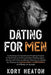Dating for Men: Unlocking the Secrets to Meeting People in Real-Life and Using Online Dating Apps - Along with How to Attract Women on by Kory Heaton