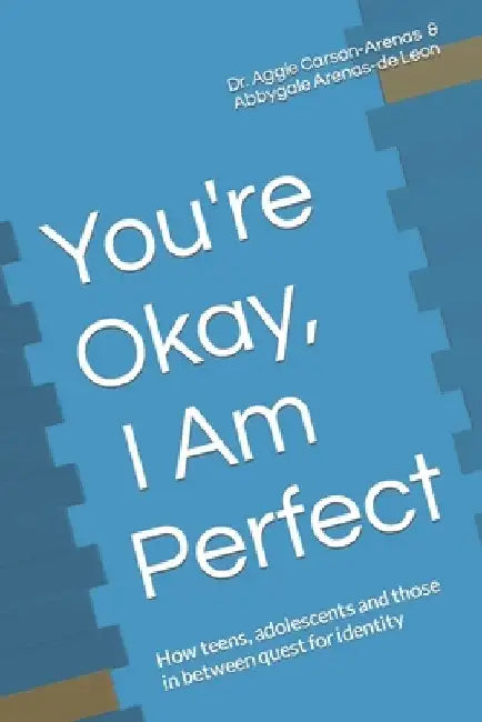 You're Okay, I Am Perfect: How teens, adolescents and those in between quest for identity by Abbygale Arenas-de Leon