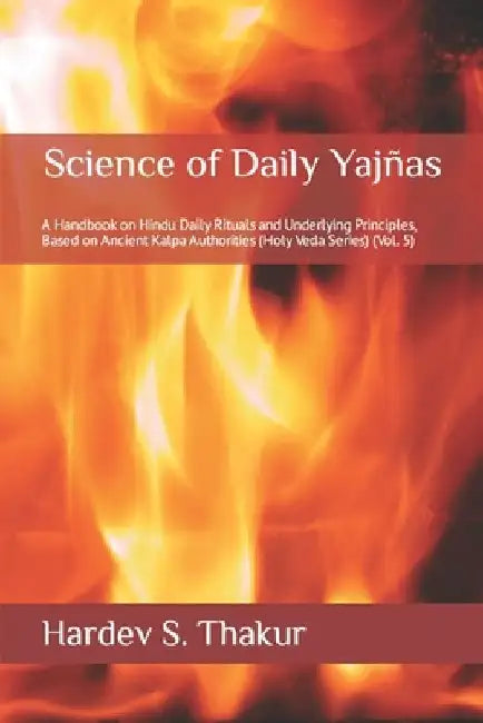 Science of Daily Yajñas: A Handbook on Hindu Daily Rituals and Underlying Principles, Based on Ancient Kalpa Authorities (Holy Veda Series) (Vol. 5) by Hardev S. Thakur
